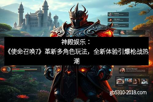 神殿娱乐：《使命召唤7》革新多角色玩法，全新体验引爆枪战热潮